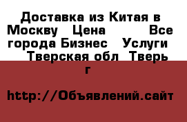 Доставка из Китая в Москву › Цена ­ 100 - Все города Бизнес » Услуги   . Тверская обл.,Тверь г.